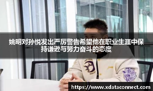 姚明对孙悦发出严厉警告希望他在职业生涯中保持谦逊与努力奋斗的态度