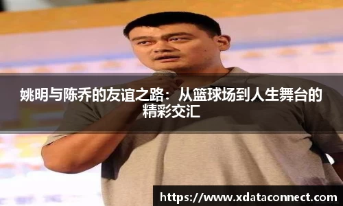 姚明与陈乔的友谊之路：从篮球场到人生舞台的精彩交汇
