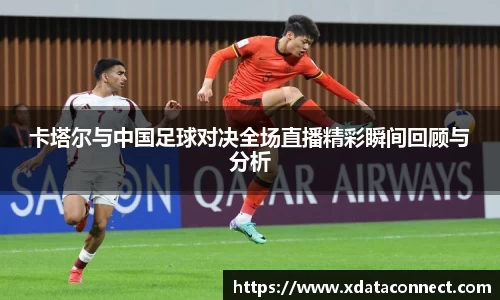 卡塔尔与中国足球对决全场直播精彩瞬间回顾与分析