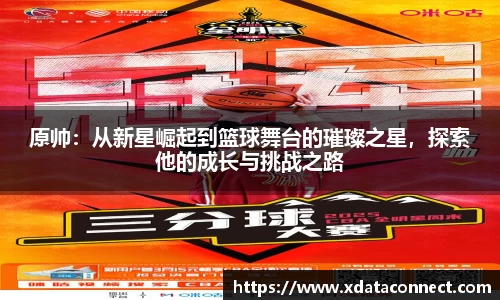 原帅：从新星崛起到篮球舞台的璀璨之星，探索他的成长与挑战之路