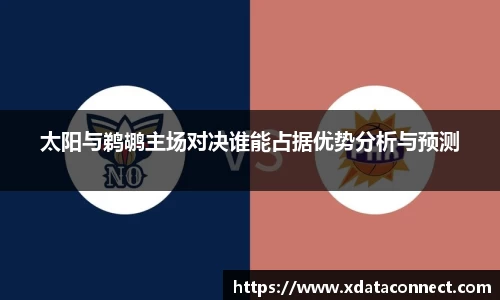 太阳与鹈鹕主场对决谁能占据优势分析与预测