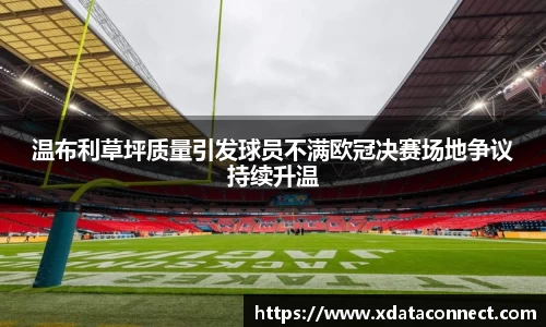 温布利草坪质量引发球员不满欧冠决赛场地争议持续升温