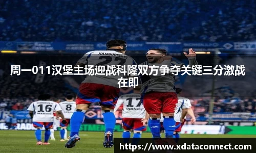 周一011汉堡主场迎战科隆双方争夺关键三分激战在即