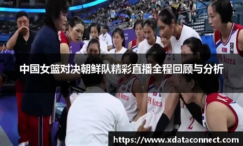 中国女篮对决朝鲜队精彩直播全程回顾与分析