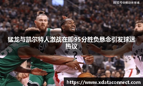 猛龙与凯尔特人激战在即95分胜负悬念引发球迷热议