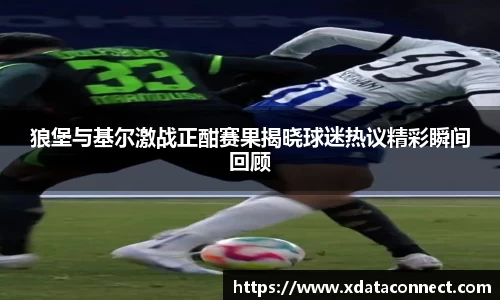 狼堡与基尔激战正酣赛果揭晓球迷热议精彩瞬间回顾