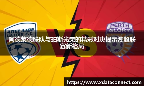 阿德莱德联队与珀斯光荣的精彩对决揭示澳超联赛新格局