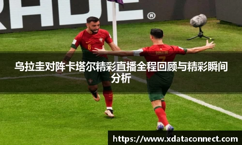 乌拉圭对阵卡塔尔精彩直播全程回顾与精彩瞬间分析