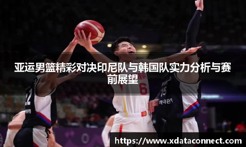 亚运男篮精彩对决印尼队与韩国队实力分析与赛前展望