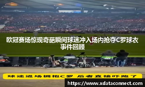 欧冠赛场惊现奇葩瞬间球迷冲入场内抢夺C罗球衣事件回顾
