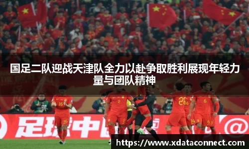 国足二队迎战天津队全力以赴争取胜利展现年轻力量与团队精神
